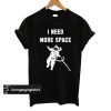 I Need More Space T shirt
