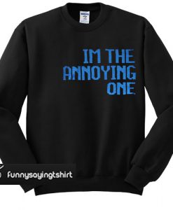 I'm the annoying one sweatshirt