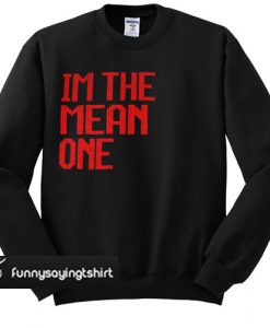 I'm the mean one Sweatshirt