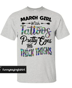 March Girl With Tattoos Pretty Eyes And Thick Thighs T shirt