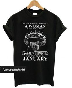 Never underestimate a woman who watches game of thrones and was born in january t shirt