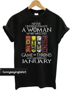 Never Underestimate A Woman Who Watches Game Of Thrones And Was Born In January t shirt