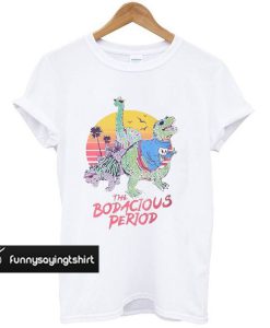 The Bodacious Period t shirt