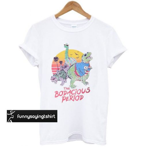 The Bodacious Period t shirt