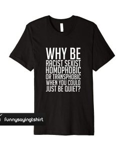 Why Be Racist Sexist Homophobic or Transphobic t shirt