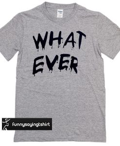 whatever T-shirt