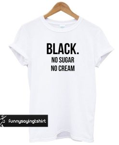 Black No Sugar No Cream T-shirt