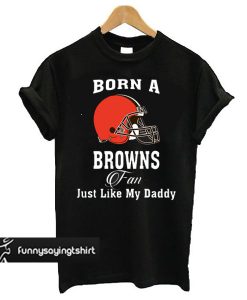 Born a browns fan just like my daddy T Shirt