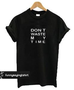 Don't Waste My Time t shirt