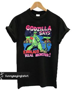 Godzilla Says Drugs Are The Real Monster t shirt