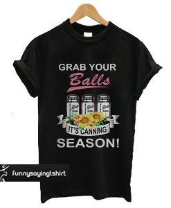 Grab your balls it's canning season T-shirt