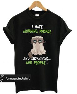 Grumpy cat I hate morning people and mornings and people t shirt