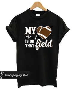 My Heart Is On That Field Football t shirt