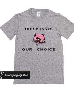 Our Pussys Our Choice t shirt