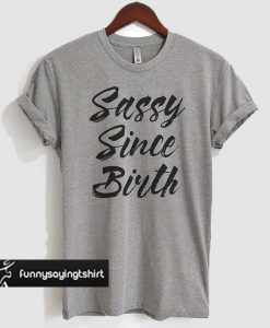 Sassy Since Birth T Shirt
