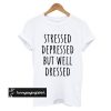 Stressed Depressed But Well Dressed t shirt