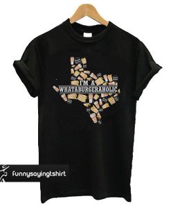 Texas I'm A Whataburger Aholic t shirt