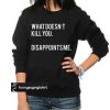 What Doesn't Kill You Disappoints Me sweatshirt