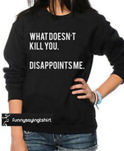 What Doesn't Kill You Disappoints Me sweatshirt