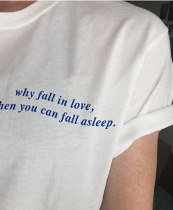 Why Fall In Love When You Can Fall Asleep t shirt