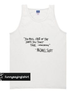 You Miss 100 Percent Of The Shots You Don't Take Michael Scott Quote tank top