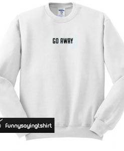 go away sweatshirt