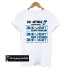 A I’m Either Drinking Bud Light t shirt