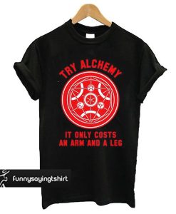 Alchemy It Only Costs an Arm and a Leg t shirt