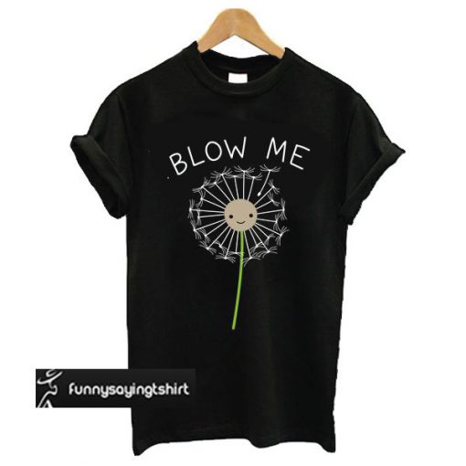 Blow Me Dandelion t shirt