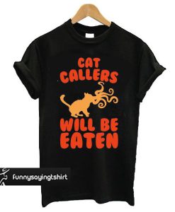 Cat Callers Will Be Eaten Parody t shirt