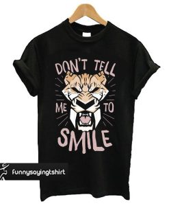 Don't Tell Me To Smile t shirt