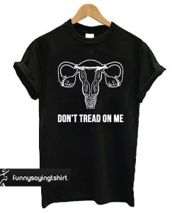 Don't Tread On Me (Pro-Choice Uterus) t shirt