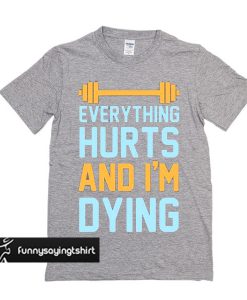 Everything Hurts And I'm Dying t shirt