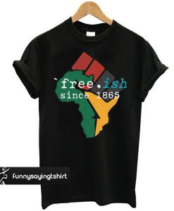 Free-ish Since 1865 June 19th Juneteenth Independence Day t shirt