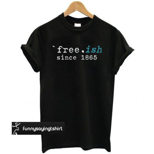 Free-ish Since 1865 Juneteenth t shirt