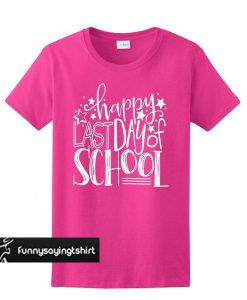 Happy Last Day Of School t shirt