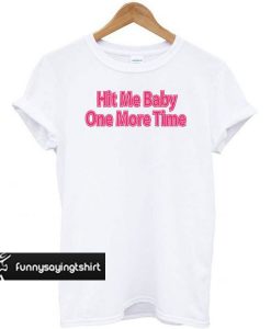 Hit Me Baby One More Time t shirt