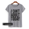 I Can’t Adult Today t shirt