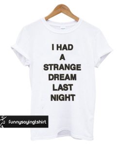 I Had A Strange Dream Last Night t shirt