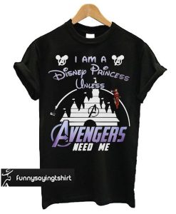 Ironman I Am A Disney Princess Unless Avengers Need Me t shirt