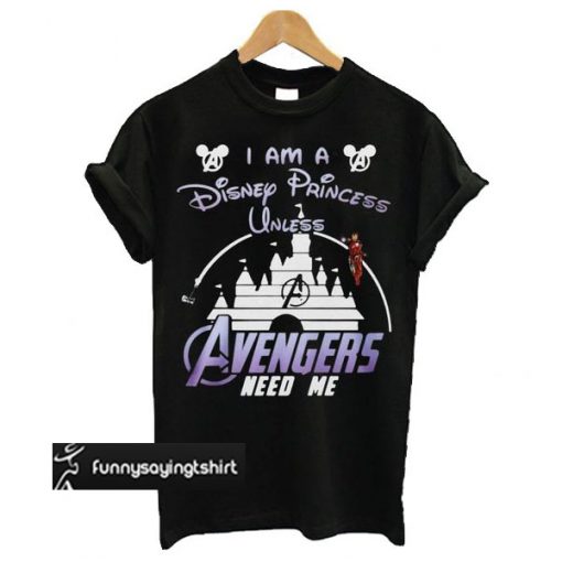 Ironman I Am A Disney Princess Unless Avengers Need Me t shirt