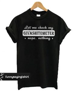 Let Me Check My Givashitometer Nope Nothing t shirt