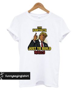 Play Fortnite Just to Build Walls t shirt