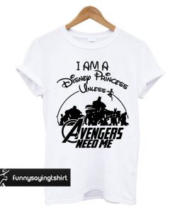 Supperheroes I am a Disney Princess Unless Avengers Need Me t shirt