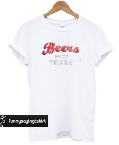 Beers Not Tears t shirt