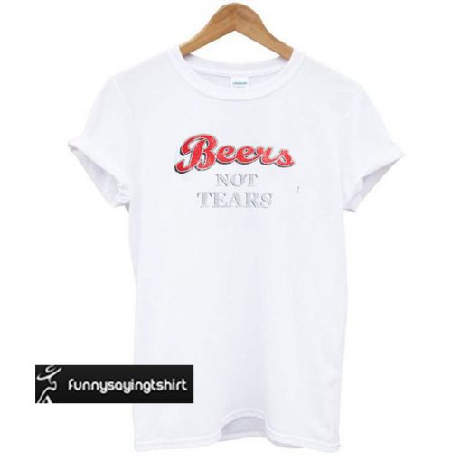 Beers Not Tears t shirt