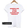 Bombing For Peace Is Like Fucking For Virginity t shirt