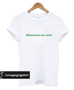 Dinosaurs Are Cool t shirt