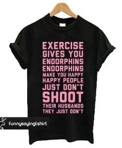 Exercise Gives You Endorphins t shirt