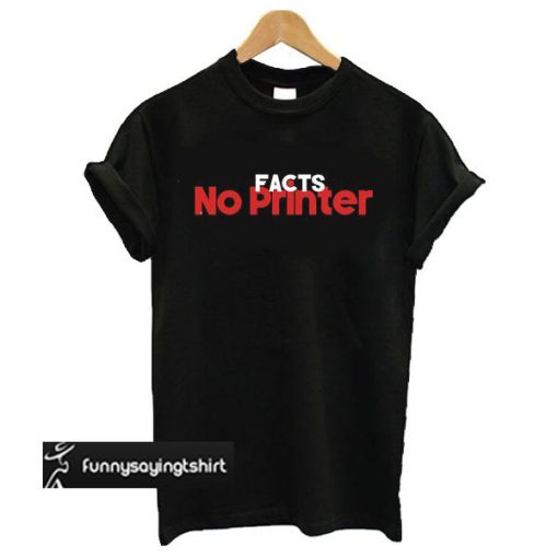 Facts No Printer t shirt